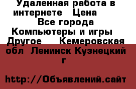 Удаленная работа в интернете › Цена ­ 1 - Все города Компьютеры и игры » Другое   . Кемеровская обл.,Ленинск-Кузнецкий г.